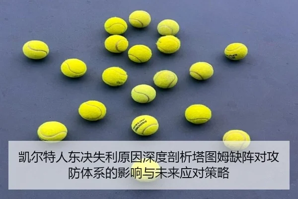 凯尔特人东决失利原因深度剖析塔图姆缺阵对攻防体系的影响与未来应对策略